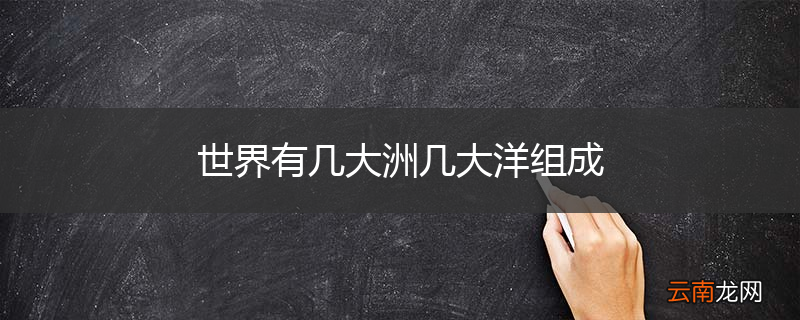 世界有几大洲几大洋组成