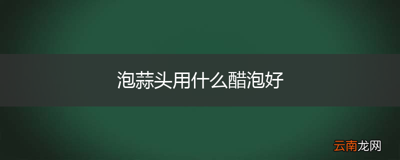 泡蒜头用什么醋泡好