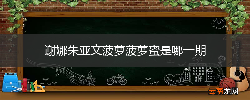 谢娜朱亚文菠萝菠萝蜜是哪一期