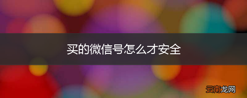 买的微信号怎么才安全