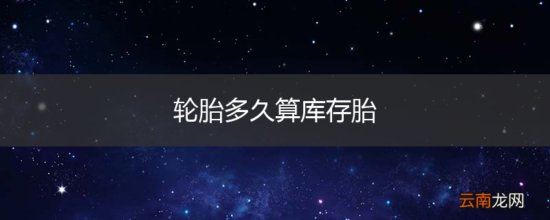 轮胎多久算库存胎