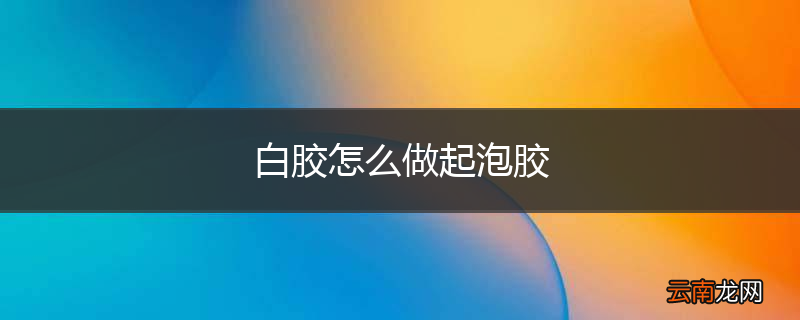 白胶怎么做起泡胶