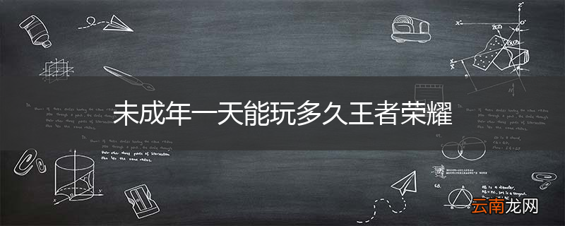 未成年一天能玩多久王者荣耀