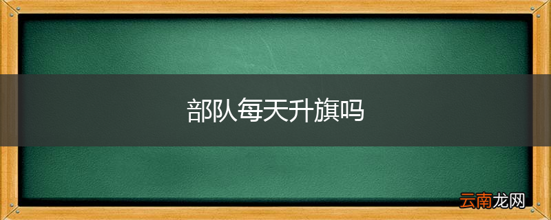 部队每天升旗吗