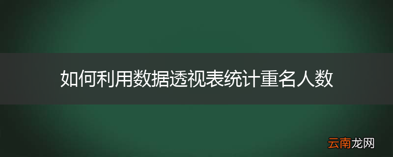 如何利用数据透视表统计重名人数