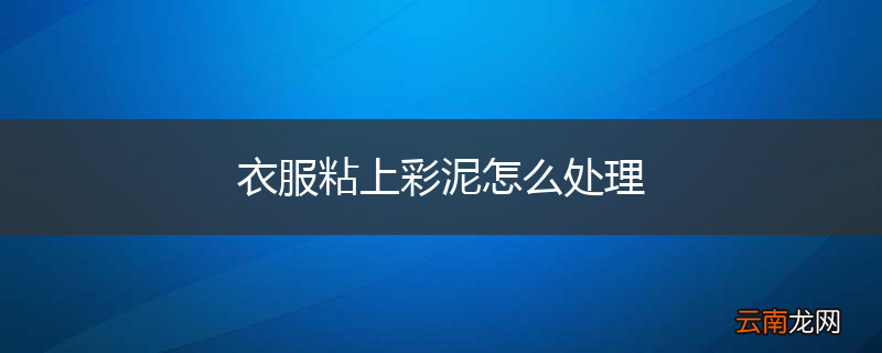 衣服粘上彩泥怎么处理