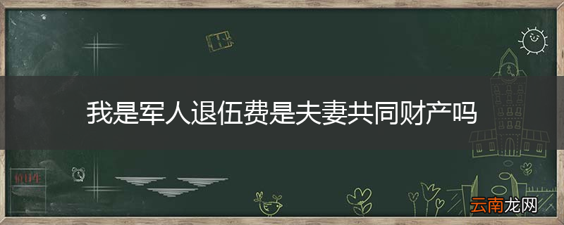 我是军人退伍费是夫妻共同财产吗