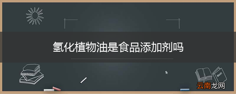 氢化植物油是食品添加剂吗