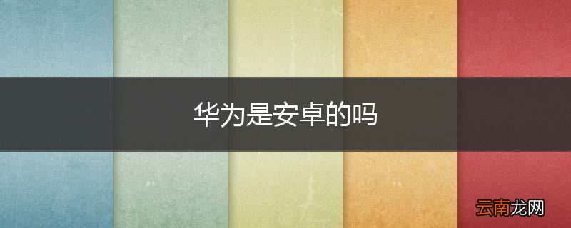 华为是安卓的吗