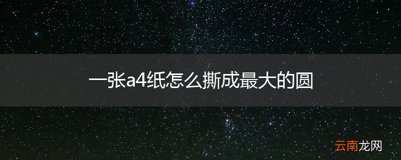 一张a4纸怎么撕成最大的圆