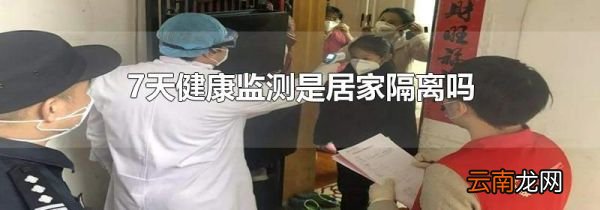 7天健康监测是居家隔离吗