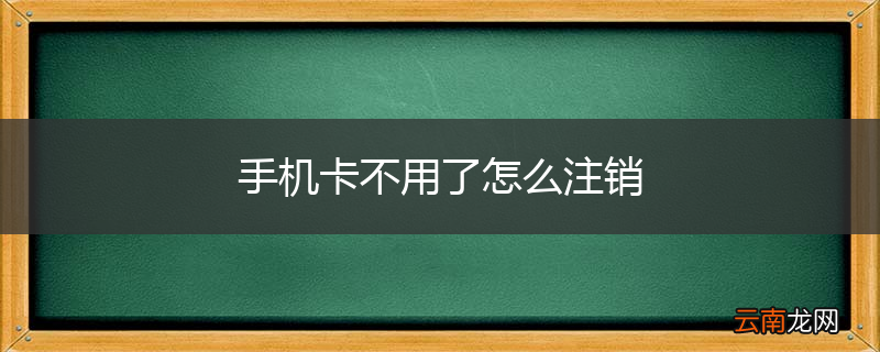 手机卡不用了怎么注销