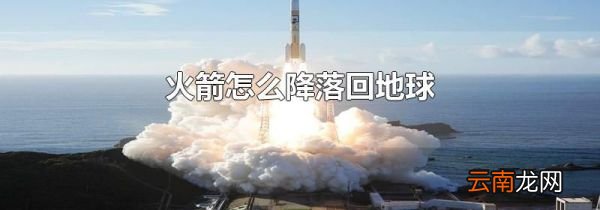 火箭怎么降落回地球