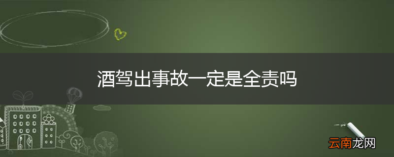 酒驾出事故一定是全责吗