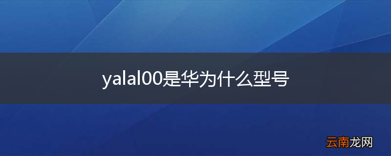 yalal00是华为什么型号