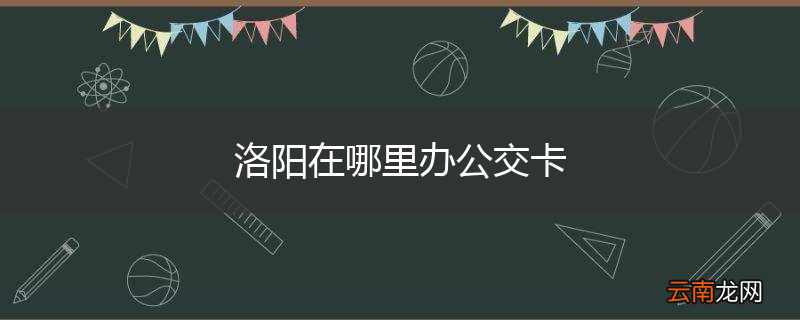 洛阳在哪里办公交卡