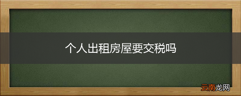 个人出租房屋要交税吗