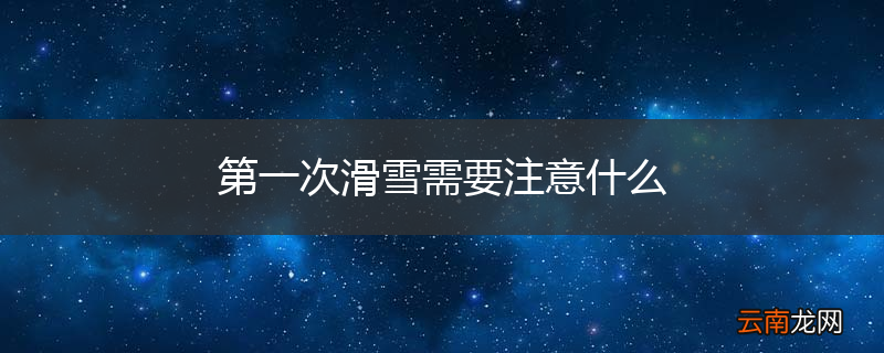 第一次滑雪需要注意什么