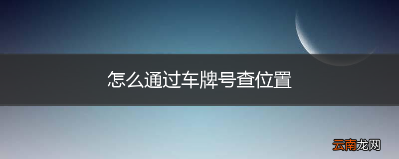 怎么通过车牌号查位置