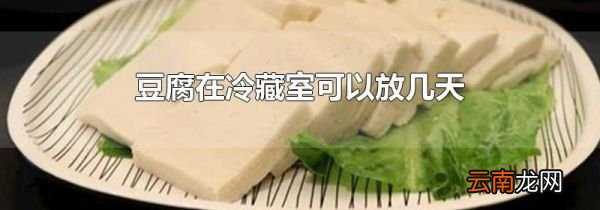 豆腐在冷藏室可以放几天