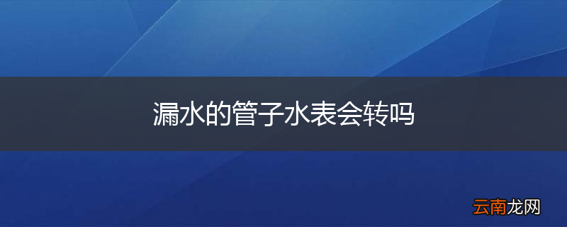 漏水的管子水表会转吗
