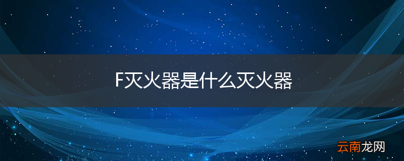 F灭火器是什么灭火器