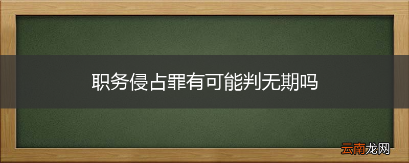 职务侵占罪有可能判无期吗