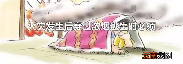 火灾发生后穿过浓烟逃生时必须