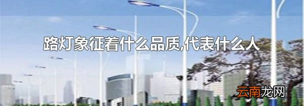 路灯象征着什么品质,代表什么人