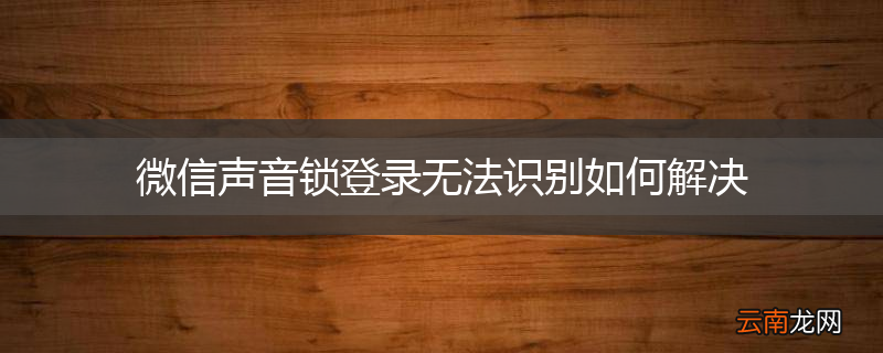 微信声音锁登录无法识别如何解决