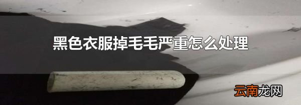 黑色衣服掉毛毛严重怎么处理