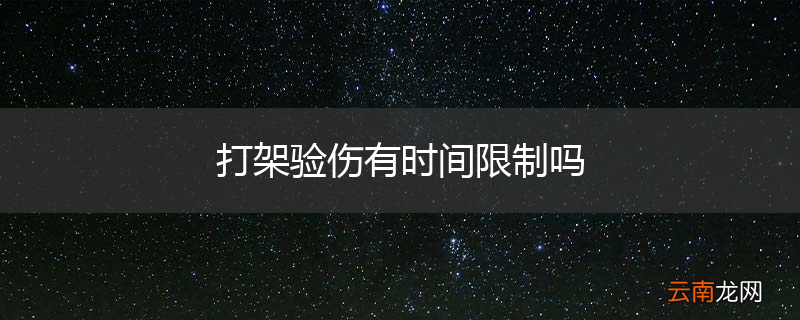 打架验伤有时间限制吗
