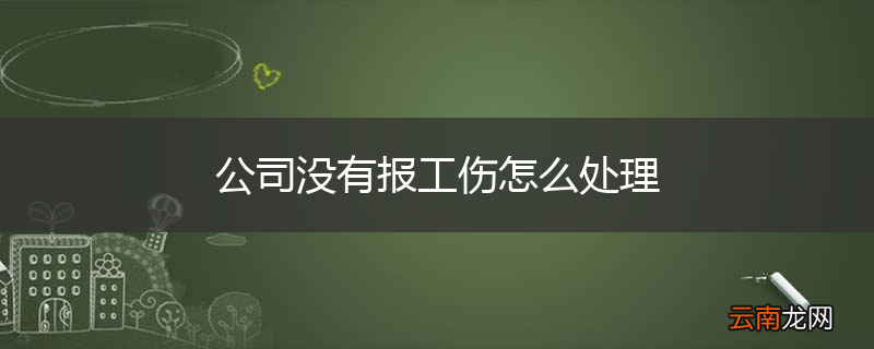 公司没有报工伤怎么处理