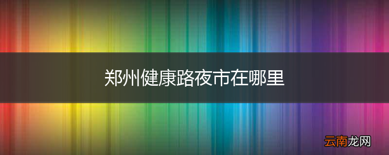 郑州健康路夜市在哪里