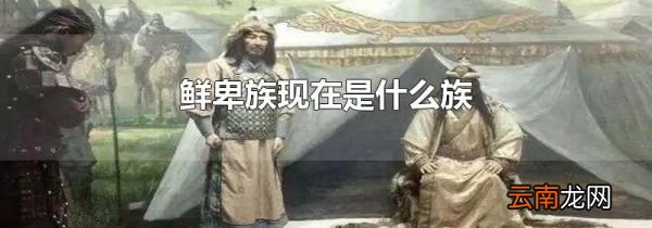 鲜卑族现在是什么族