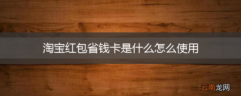 淘宝红包省钱卡是什么怎么使用