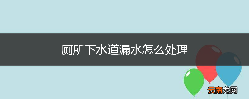 厕所下水道漏水怎么处理