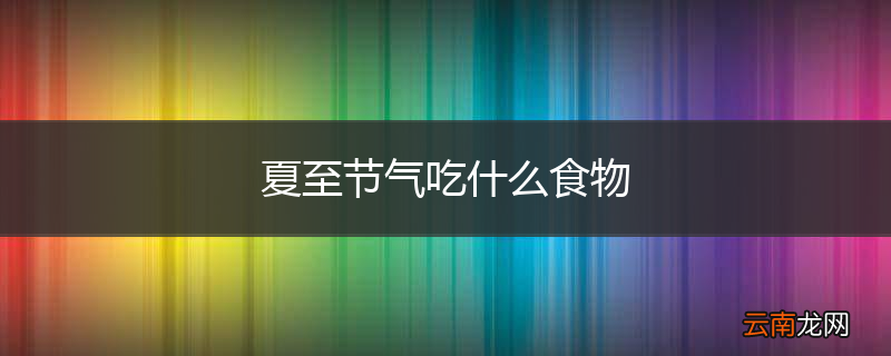 夏至节气吃什么食物