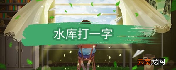 水库打一字 水库打一什么字