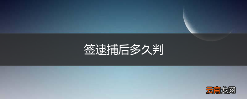 签逮捕后多久判