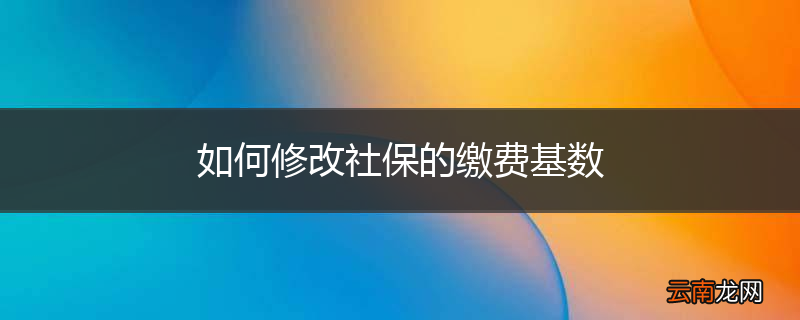 如何修改社保的缴费基数