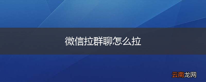 微信拉群聊怎么拉