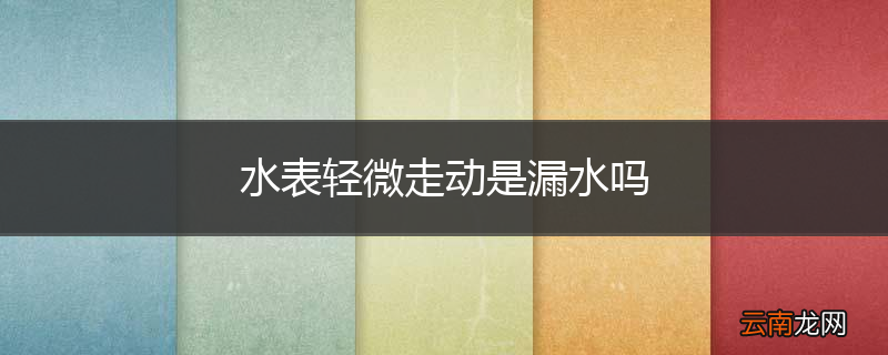 水表轻微走动是漏水吗