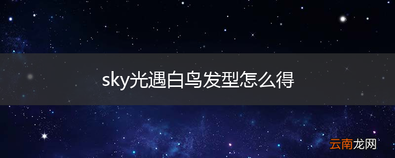 sky光遇白鸟发型怎么得
