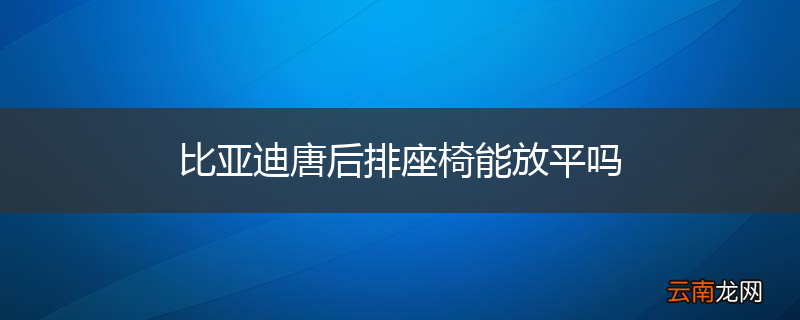 比亚迪唐后排座椅能放平吗