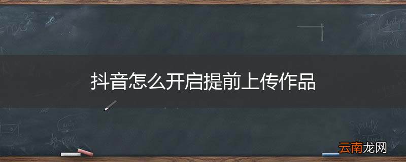 抖音怎么开启提前上传作品