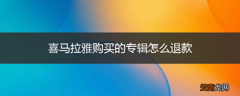 喜马拉雅购买的专辑怎么退款