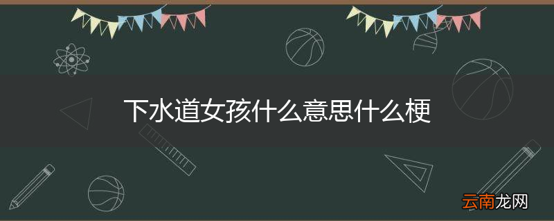 下水道女孩什么意思什么梗