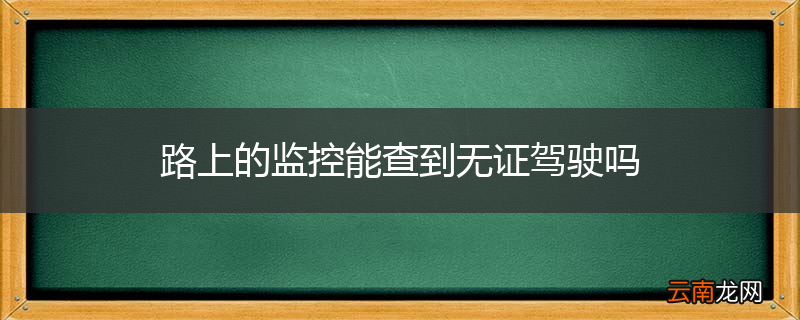 路上的监控能查到无证驾驶吗