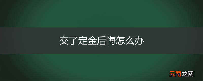 交了定金后悔怎么办